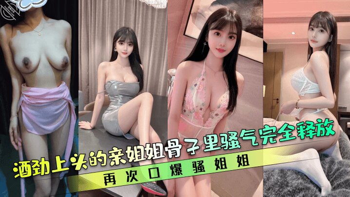 【亲姐的诱惑】酒劲上头的亲姐姐骨子里骚气完全释放再次口爆骚姐姐清晰对话