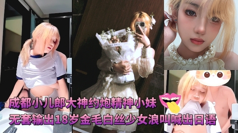 成都小儿郎大神约炮精神小妹无套输出18岁金毛白丝少女浪叫喊出日语