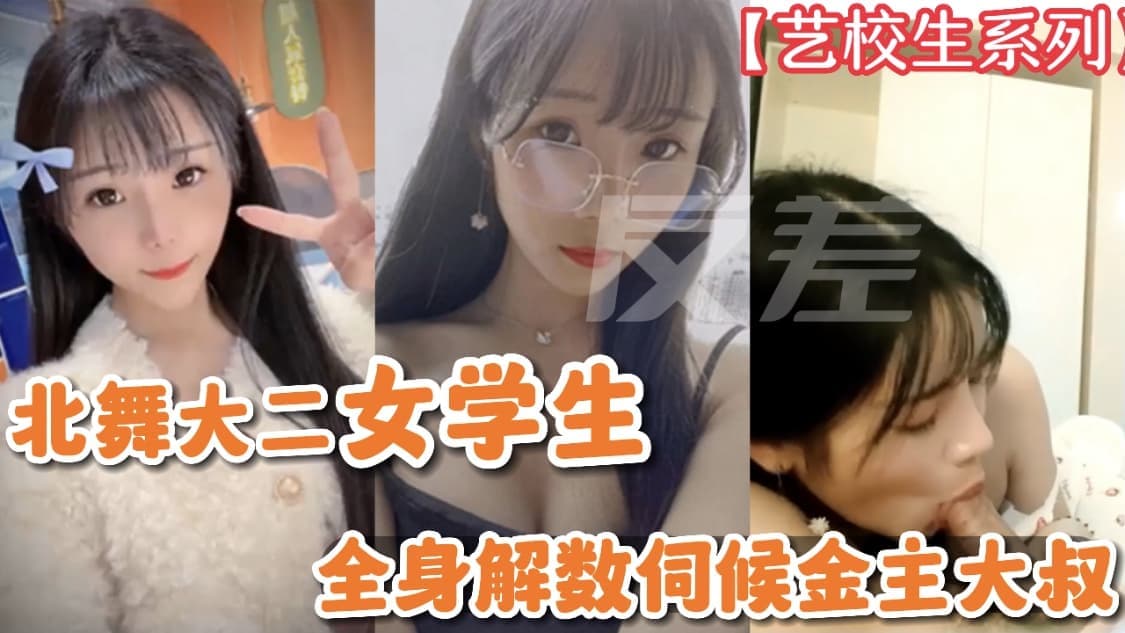 【艺校学生系列】北舞大二女学生全身解数伺候金主大叔