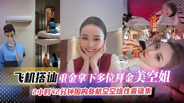 【空姐探花合集】飞机上搭讪重金拿下的多位拜金美女空姐们，接近3小时放心使用，都是国内知名航空乘务员！