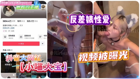 抖音大网红_【小喵大宝】反差婊性爱视频被曝光