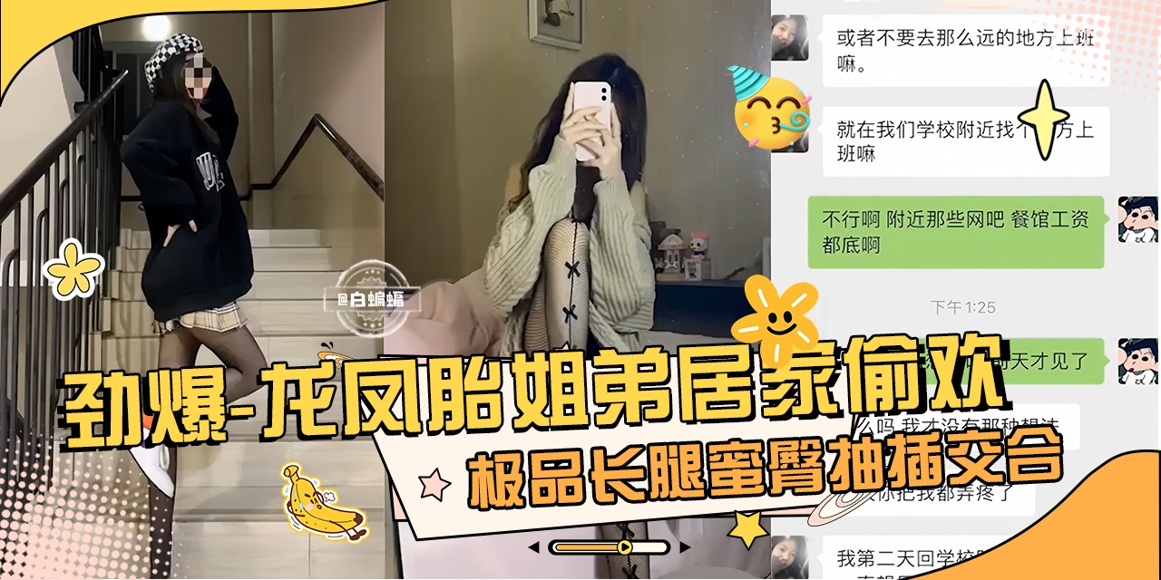 劲爆 真实龙凤胎姐弟乱伦性爱泄密，极品长腿女神蜜桃臀姐姐主动口爆我的大吊-