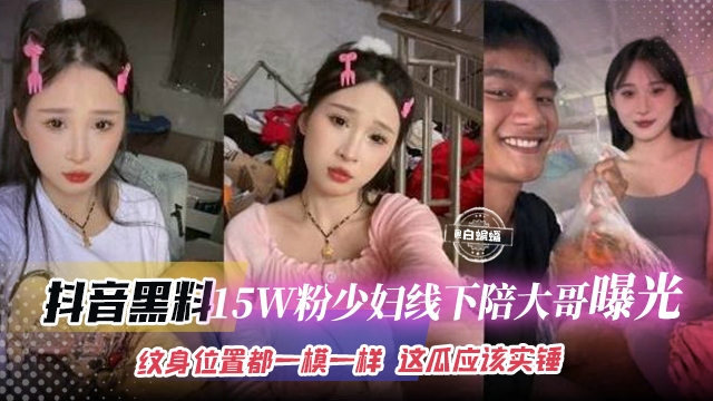 抖音黑料-15万粉丝少妇线下陪大哥曝光流出，纹身的位置都一模一样这瓜保真实锤