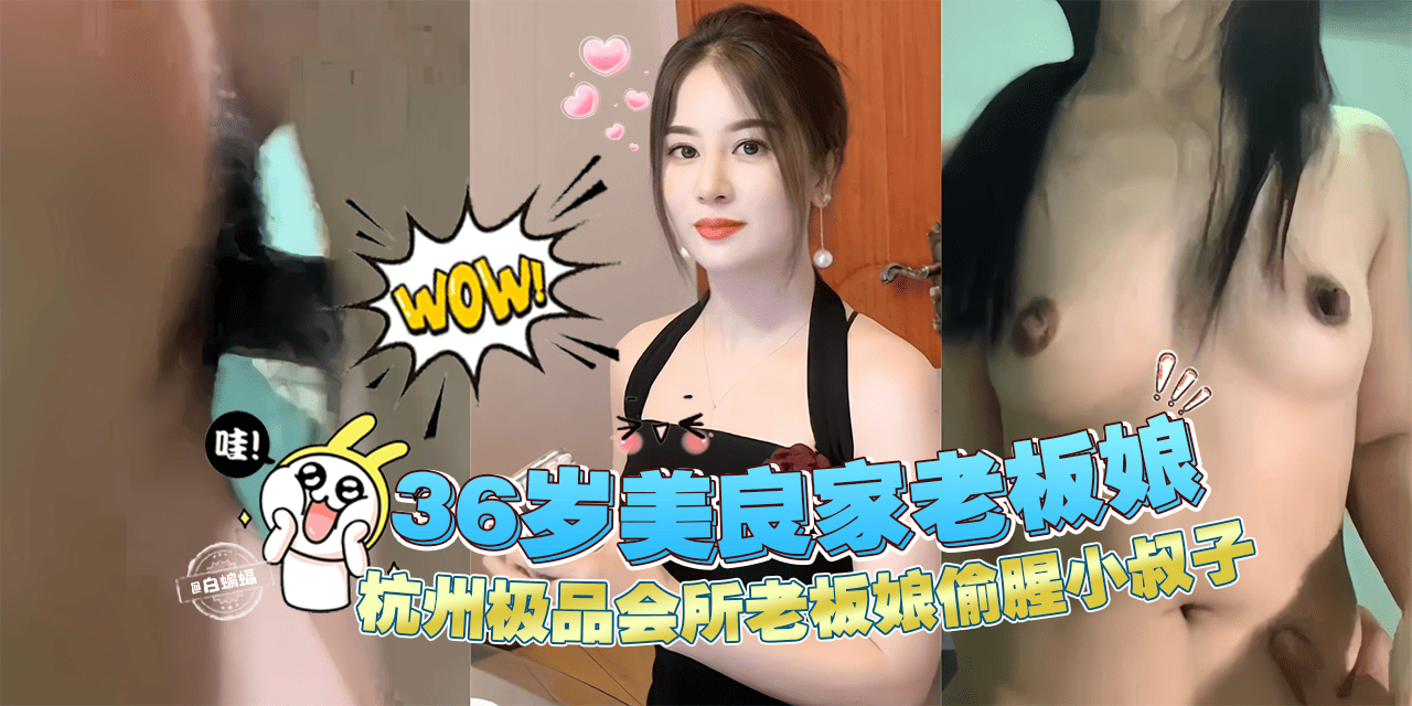 【偷腥乱伦】杭州极品36岁良家会所老板娘偷腥自家小叔子！