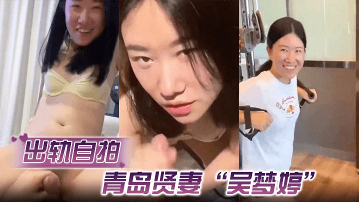 【出轨自拍】青岛贤妻“吴梦婷”出轨白人,从见面到内射一直在旁记录