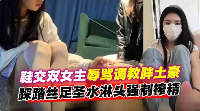 凌辱调教成功案例-双高颜值女神调教胖土豪榨精，丝足踩脸圣水淋头重口介意者勿看-
