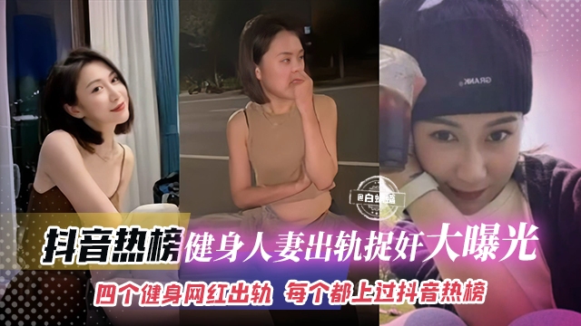 抖音热榜泄密-健身人妻出轨捉奸大曝光流出，四个健身网红女神出轨每个都上过抖音热榜